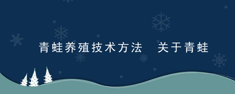 青蛙养殖技术方法 关于青蛙养殖技术方法如下